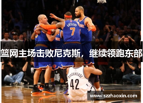 篮网主场击败尼克斯，继续领跑东部