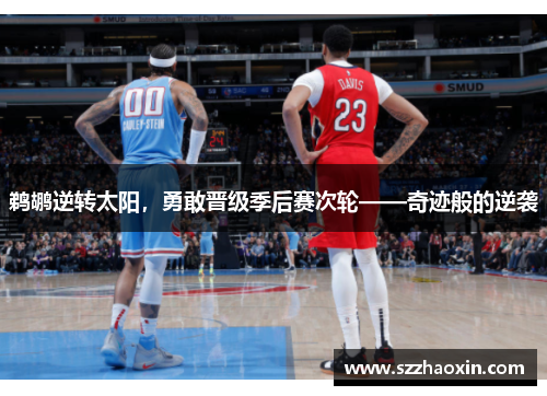 鹈鹕逆转太阳，勇敢晋级季后赛次轮——奇迹般的逆袭
