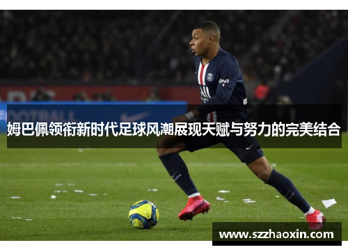 姆巴佩领衔新时代足球风潮展现天赋与努力的完美结合
