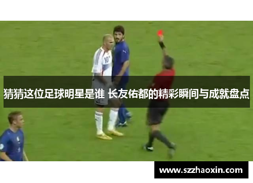 猜猜这位足球明星是谁 长友佑都的精彩瞬间与成就盘点