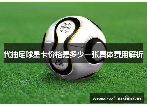代抽足球星卡价格是多少一张具体费用解析