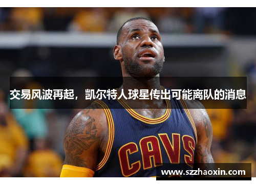 交易风波再起，凯尔特人球星传出可能离队的消息